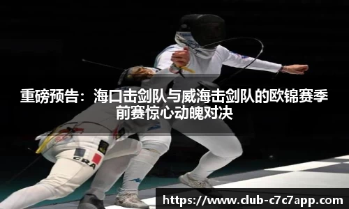 重磅预告：海口击剑队与威海击剑队的欧锦赛季前赛惊心动魄对决