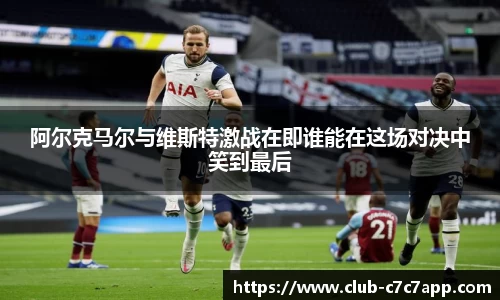阿尔克马尔与维斯特激战在即谁能在这场对决中笑到最后